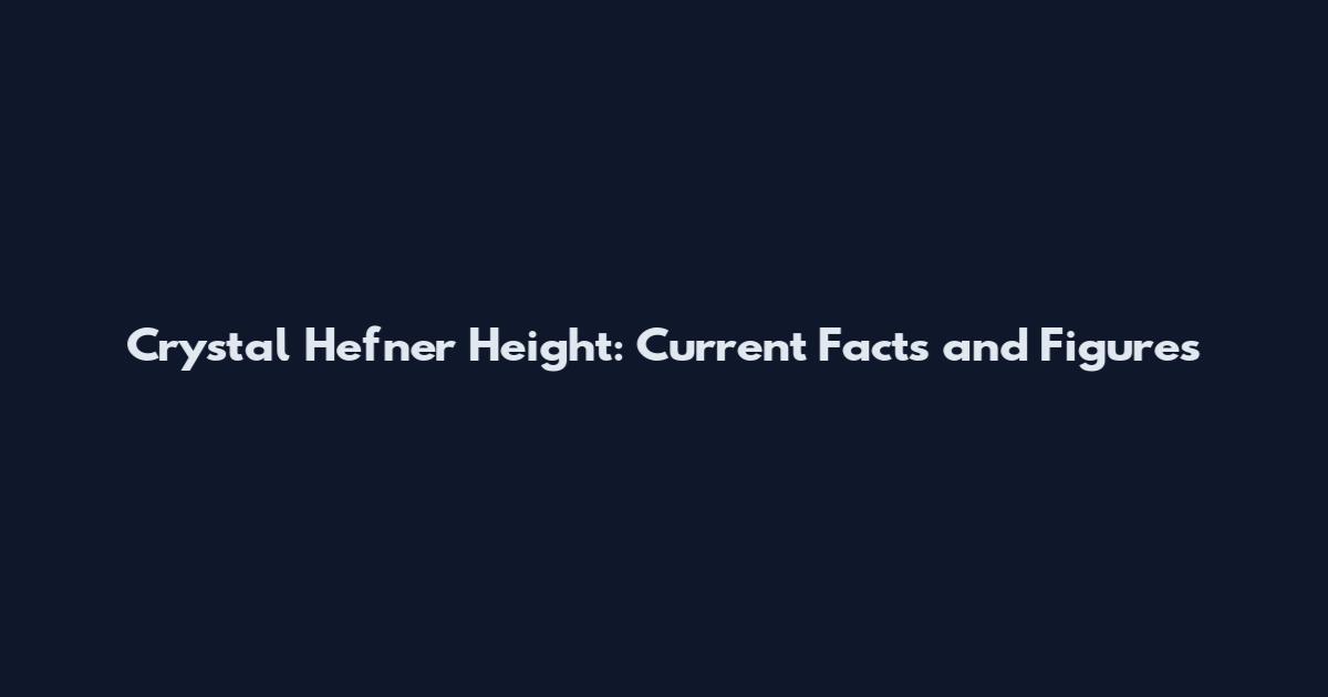 Crystal Hefner Height: Current Facts and Figures