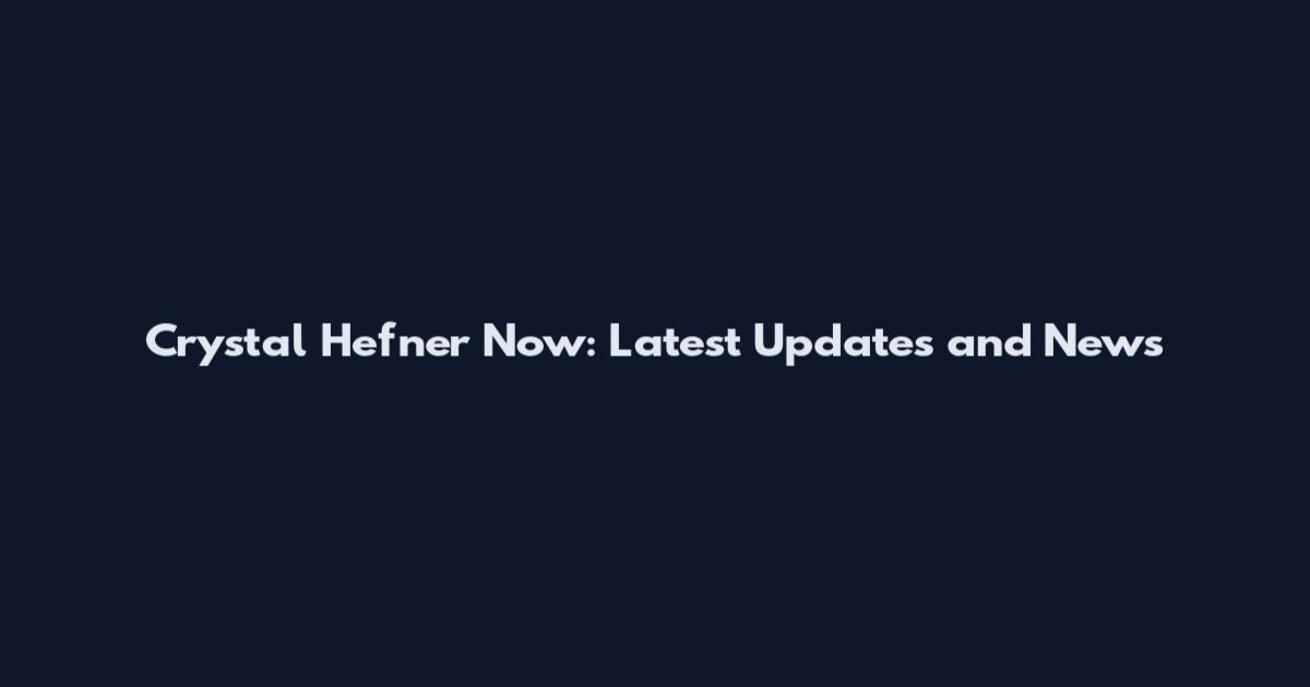 Crystal Hefner Now: Latest Updates and News