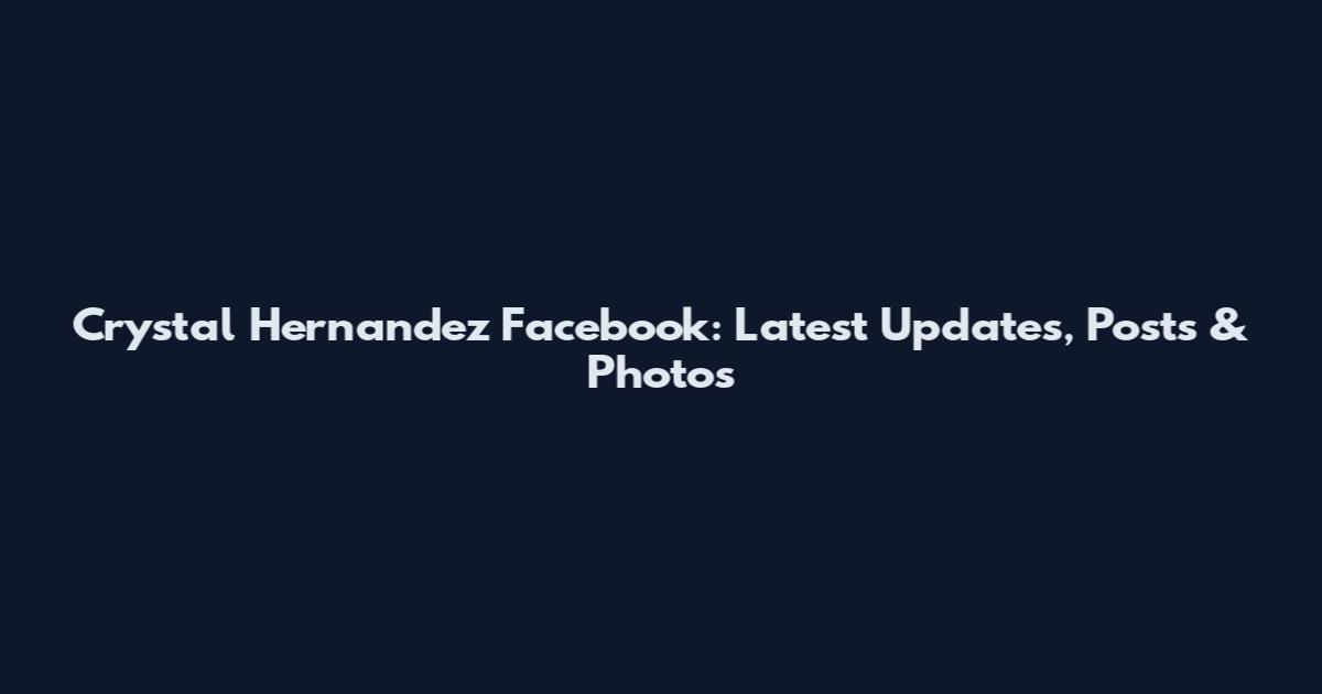 Crystal Hernandez Facebook: Latest Updates, Posts & Photos
