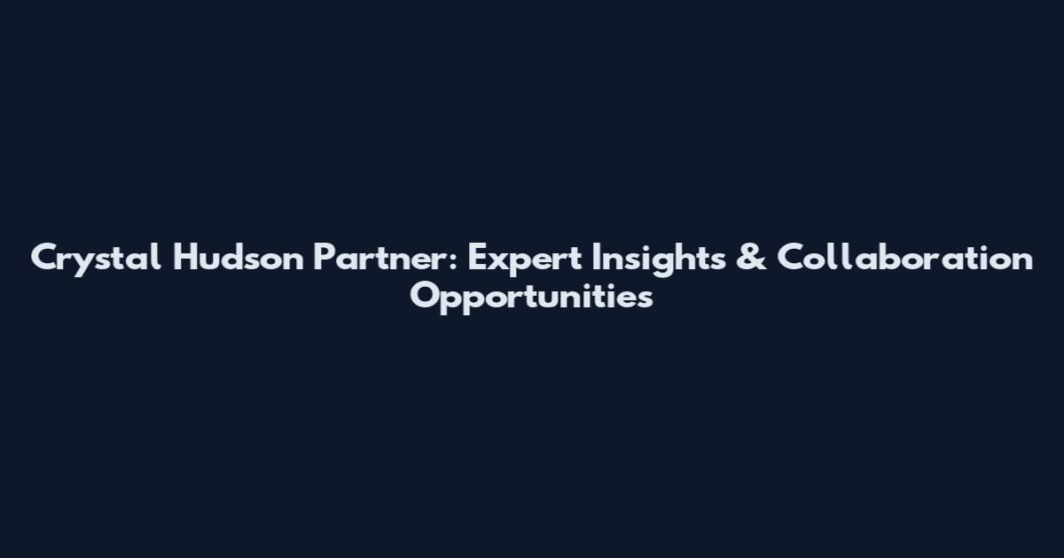 Crystal Hudson Partner: Expert Insights & Collaboration Opportunities