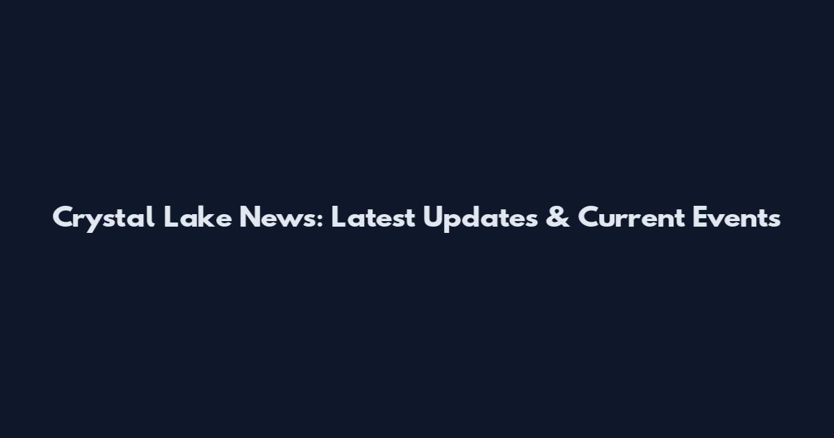 Crystal Lake News: Latest Updates & Current Events