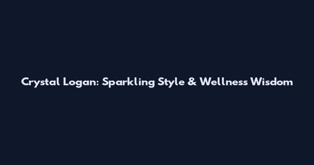 Crystal Logan: Sparkling Style & Wellness Wisdom