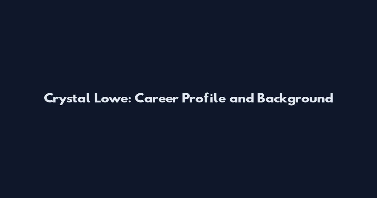 Crystal Lowe: Career Profile and Background