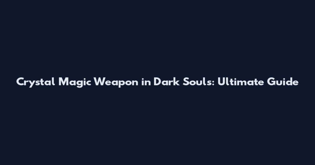Crystal Magic Weapon in Dark Souls: Ultimate Guide