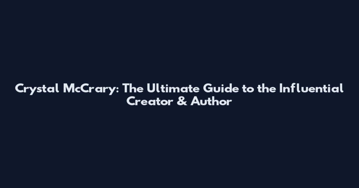 Crystal McCrary: The Ultimate Guide to the Influential Creator & Author