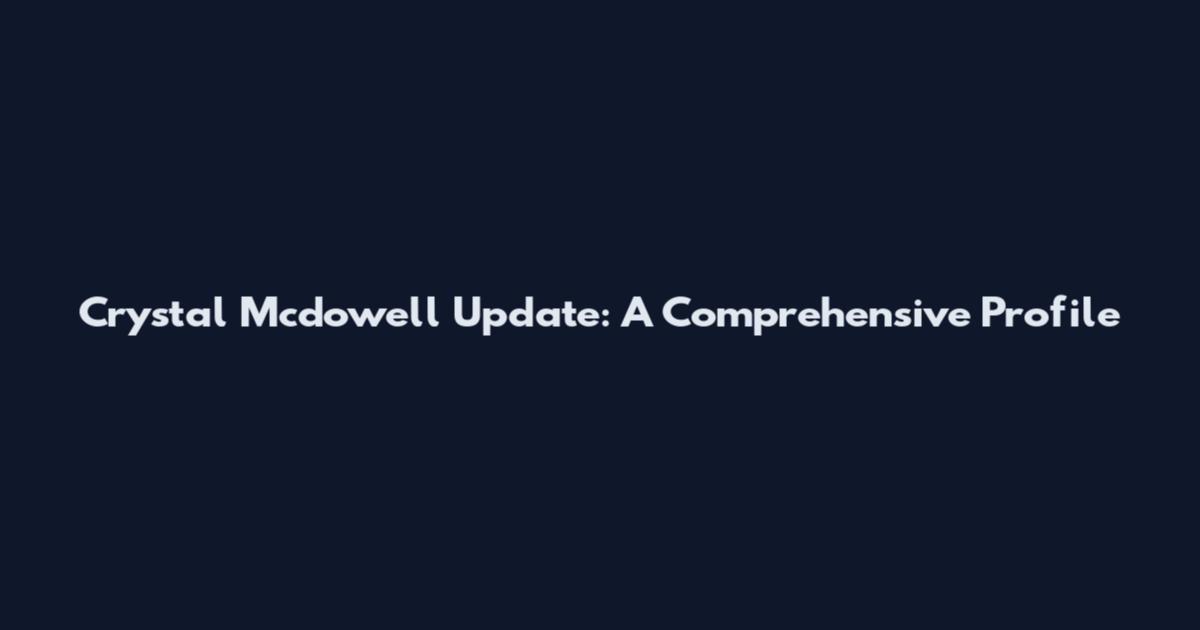 Crystal Mcdowell Update: A Comprehensive Profile