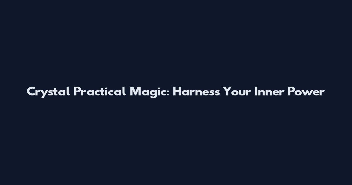 Crystal Practical Magic: Harness Your Inner Power