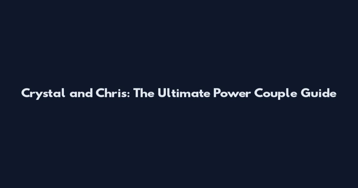 Crystal and Chris: The Ultimate Power Couple Guide