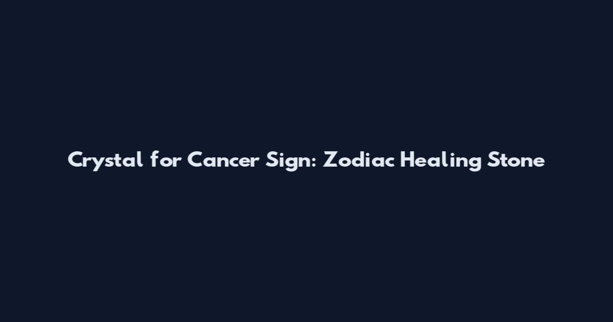 Crystal for Cancer Sign: Zodiac Healing Stone