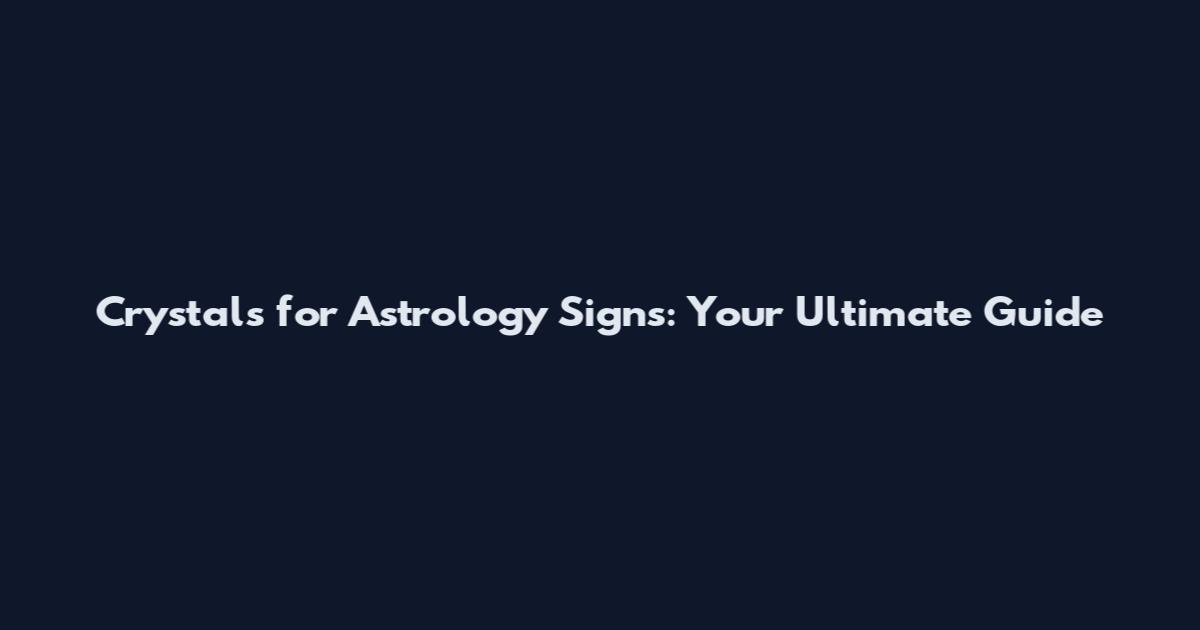 Crystals for Astrology Signs: Your Ultimate Guide
