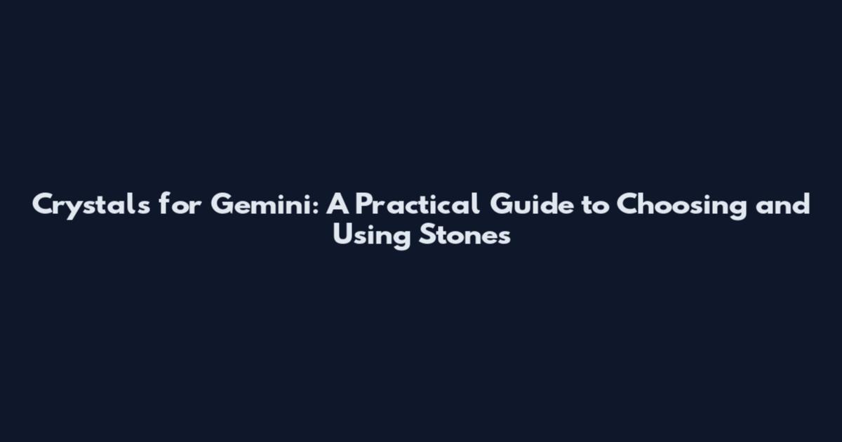 Crystals for Gemini: A Practical Guide to Choosing and Using Stones