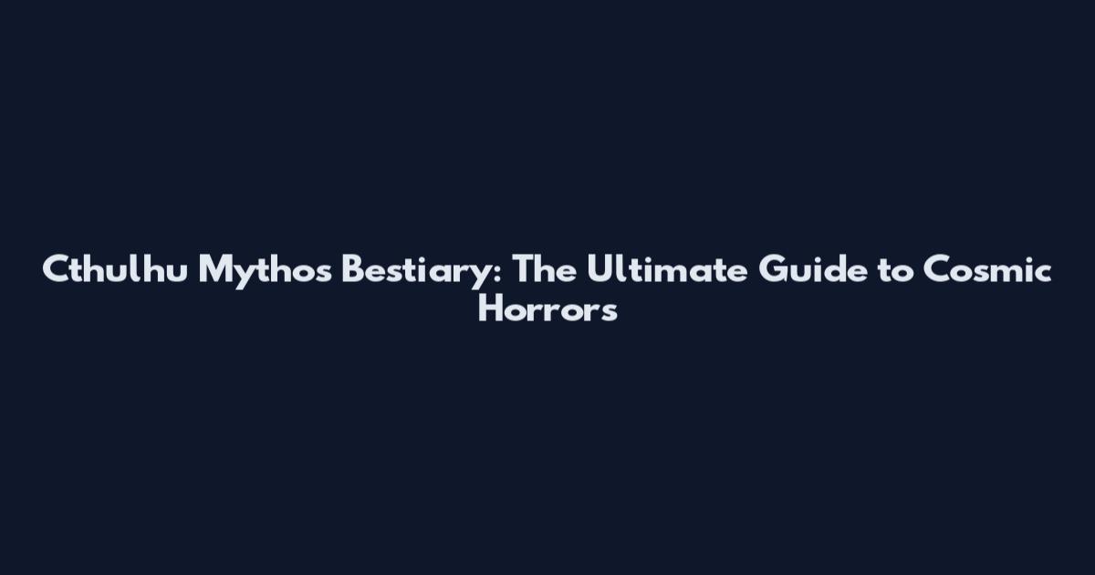 Cthulhu Mythos Bestiary: The Ultimate Guide to Cosmic Horrors