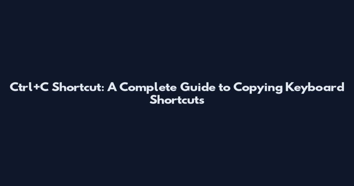Ctrl+C Shortcut: A Complete Guide to Copying Keyboard Shortcuts