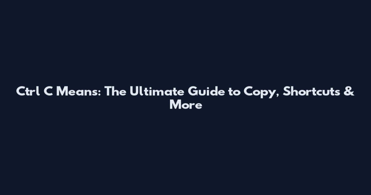 Ctrl C Means: The Ultimate Guide to Copy, Shortcuts & More