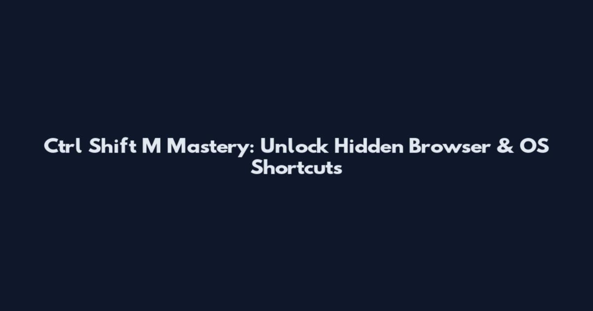 Ctrl Shift M Mastery: Unlock Hidden Browser & OS Shortcuts