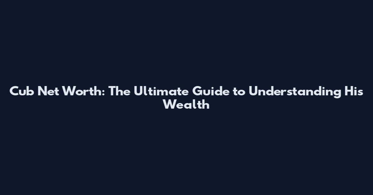 Cub Net Worth: The Ultimate Guide to Understanding His Wealth