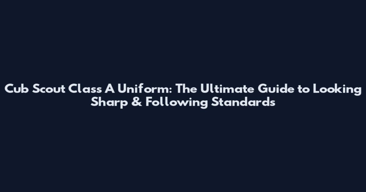 Cub Scout Class A Uniform: The Ultimate Guide to Looking Sharp & Following Standards