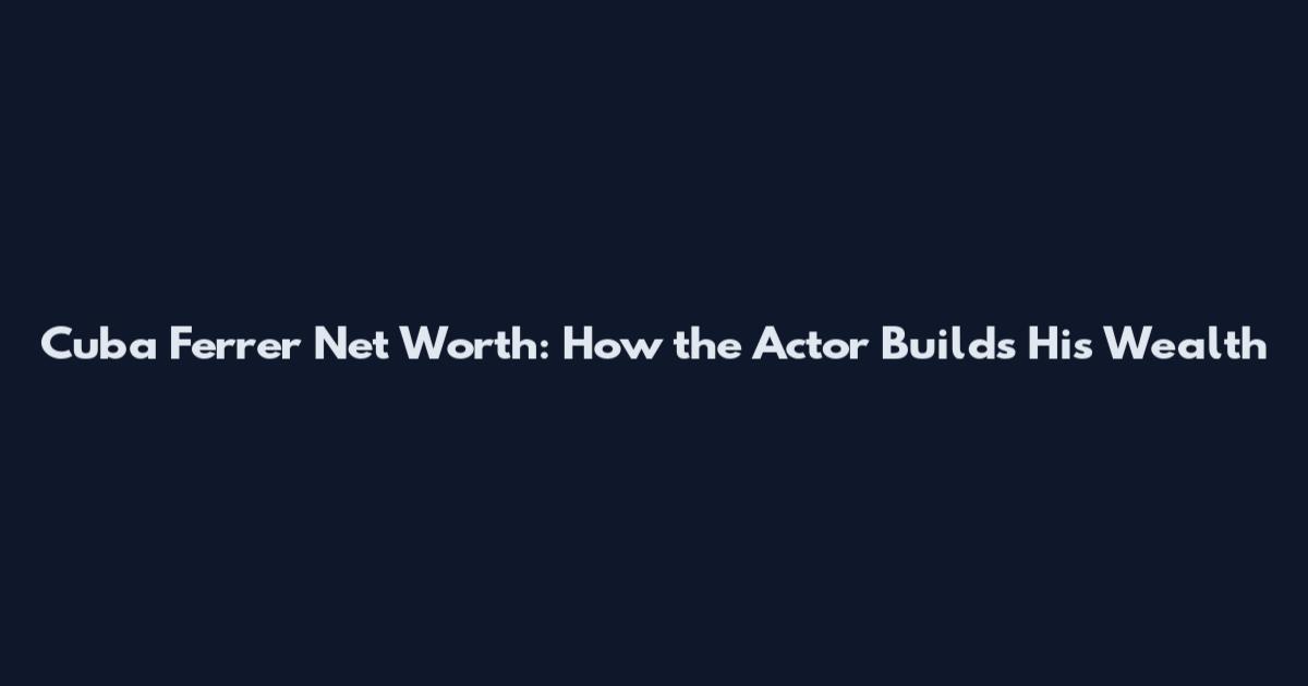 Cuba Ferrer Net Worth: How the Actor Builds His Wealth