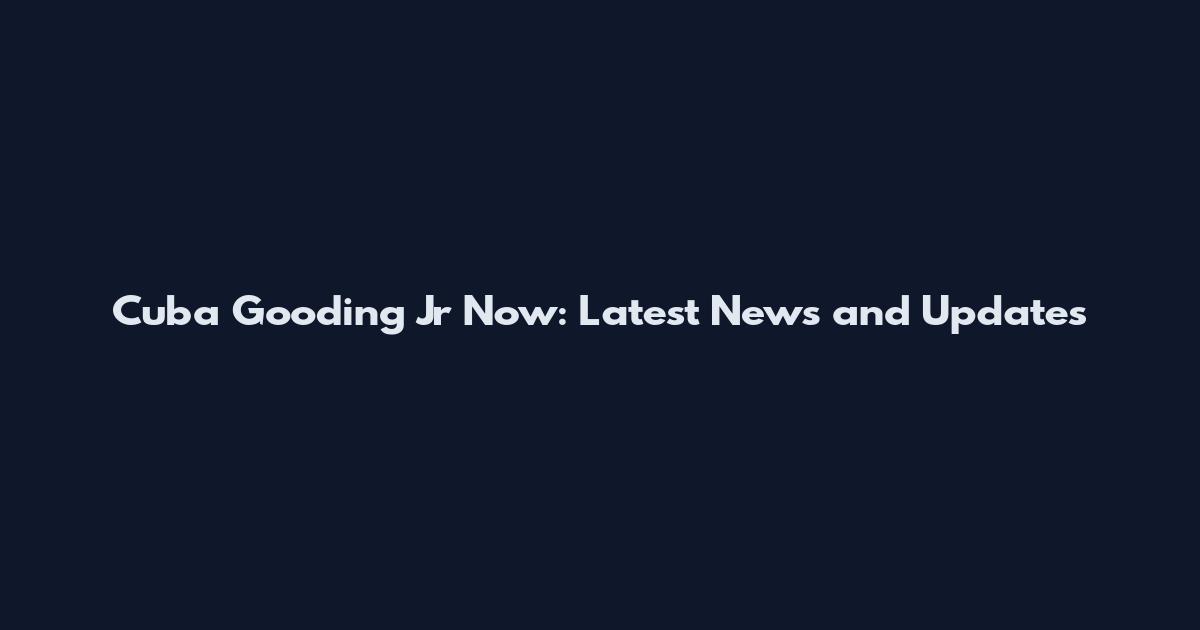 Cuba Gooding Jr Now: Latest News and Updates