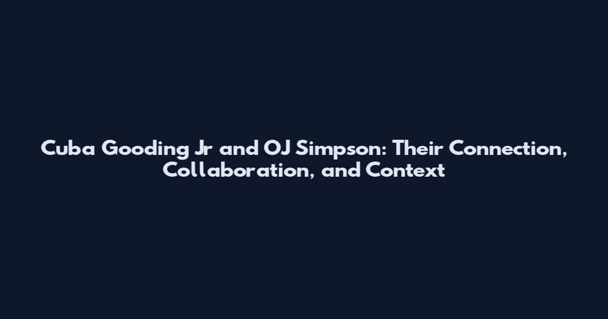Cuba Gooding Jr and OJ Simpson: Their Connection, Collaboration, and Context