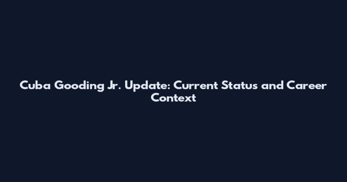 Cuba Gooding Jr. Update: Current Status and Career Context