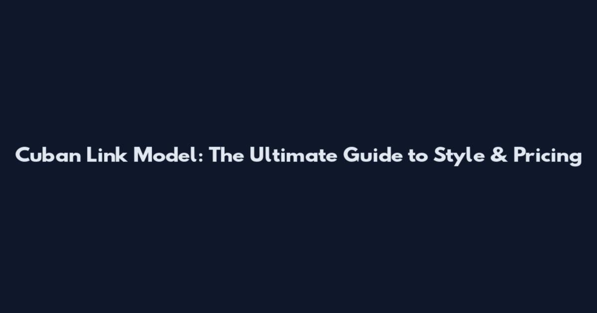 Cuban Link Model: The Ultimate Guide to Style & Pricing