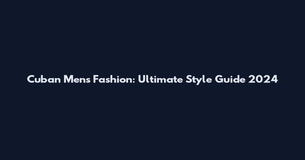 Cuban Mens Fashion: Ultimate Style Guide 2024