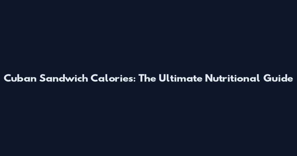 Cuban Sandwich Calories: The Ultimate Nutritional Guide