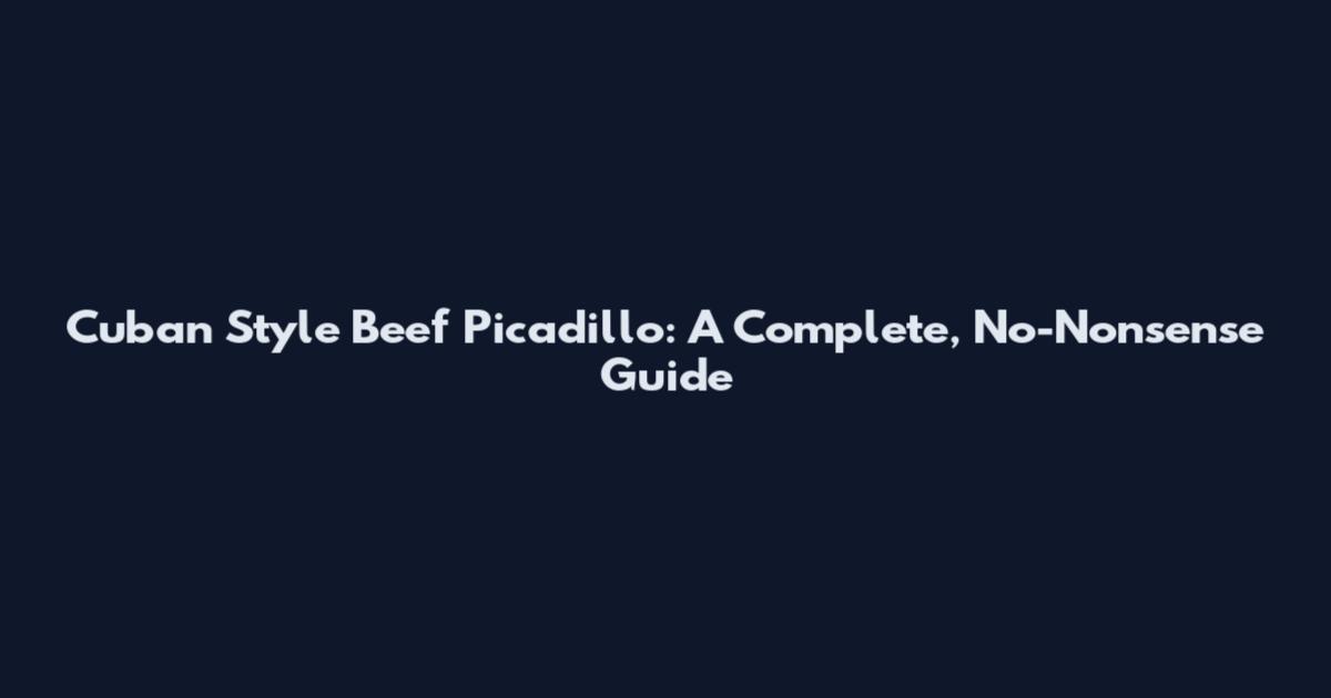 Cuban Style Beef Picadillo: A Complete, No-Nonsense Guide