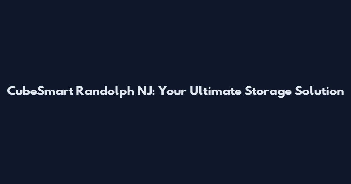 CubeSmart Randolph NJ: Your Ultimate Storage Solution