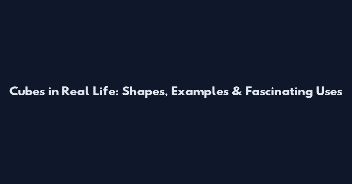 Cubes in Real Life: Shapes, Examples & Fascinating Uses