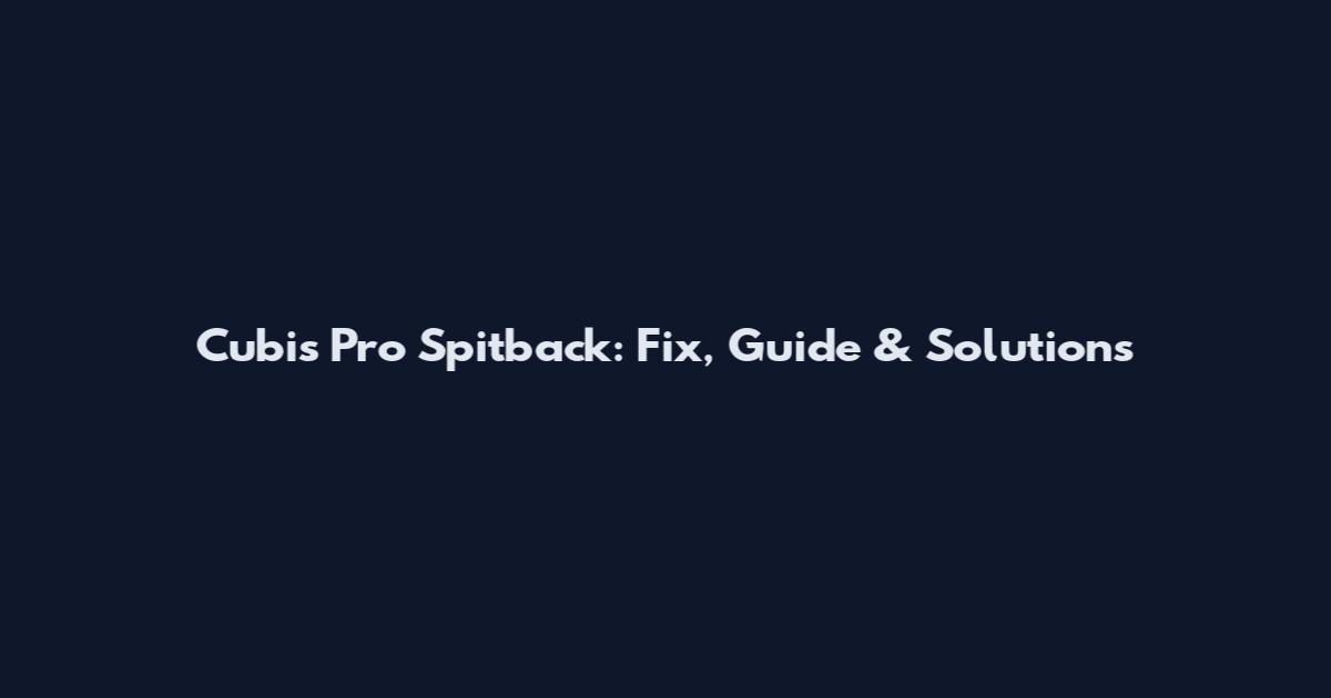Cubis Pro Spitback: Fix, Guide & Solutions