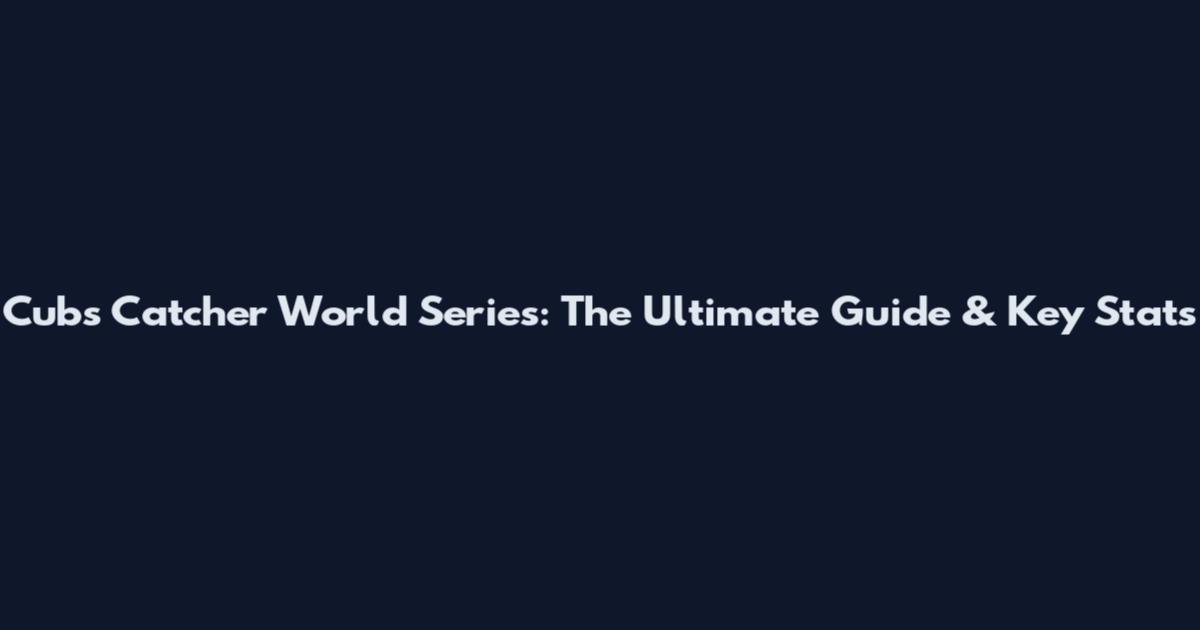 Cubs Catcher World Series: The Ultimate Guide & Key Stats