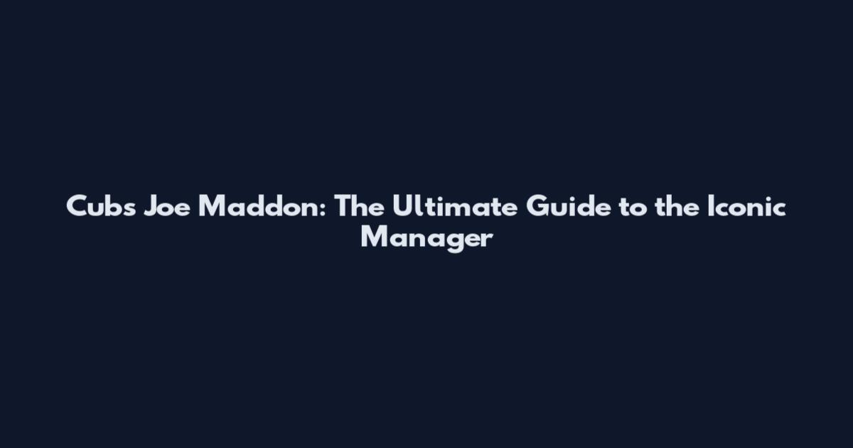 Cubs Joe Maddon: The Ultimate Guide to the Iconic Manager