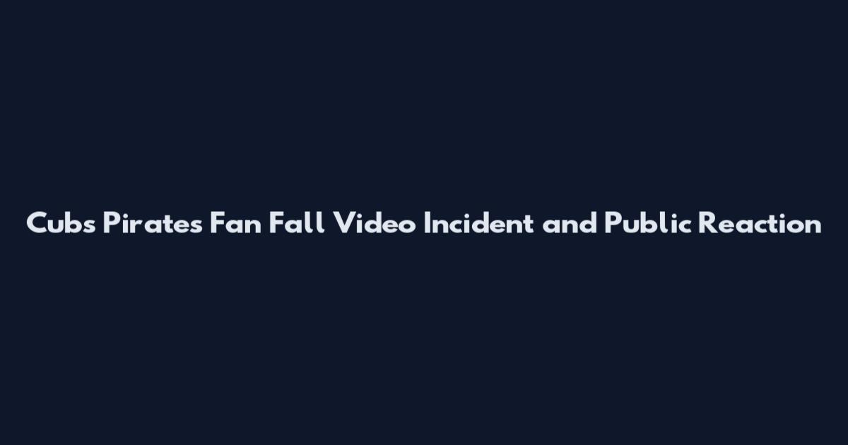 Cubs Pirates Fan Fall Video Incident and Public Reaction