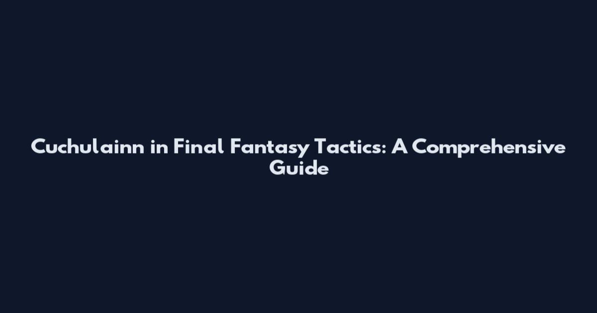 Cuchulainn in Final Fantasy Tactics: A Comprehensive Guide