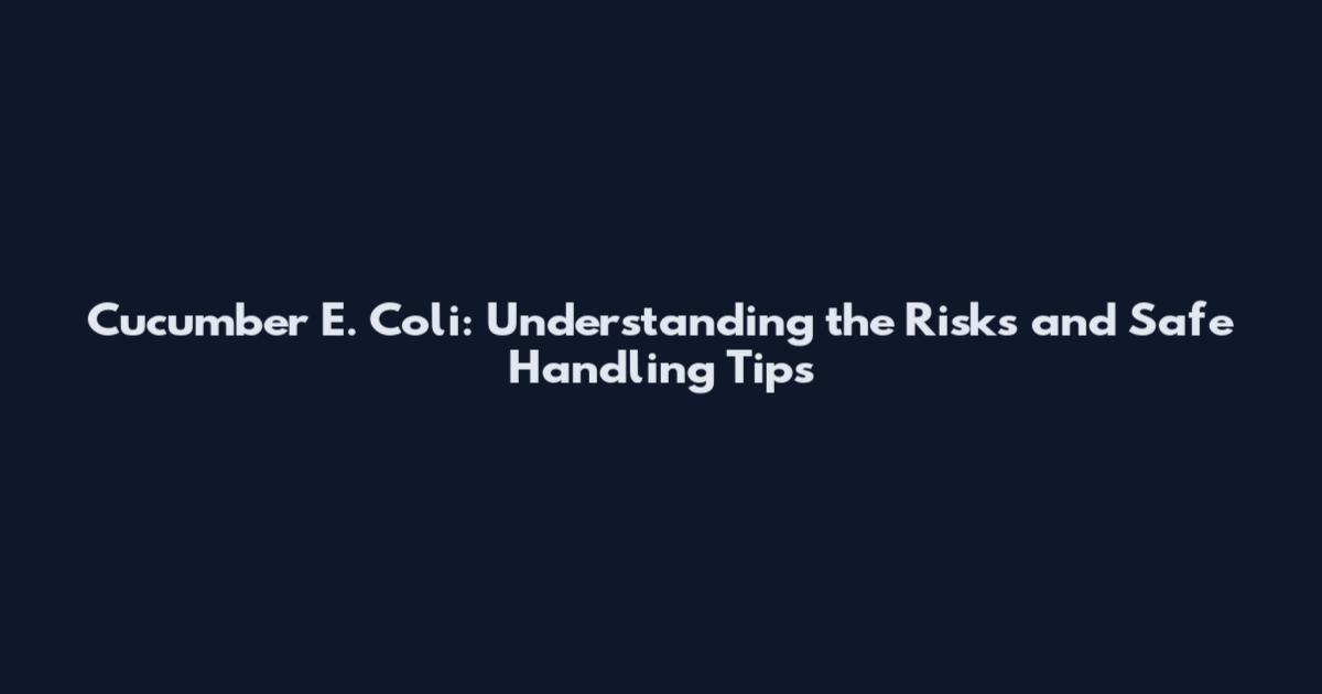 Cucumber E. Coli: Understanding the Risks and Safe Handling Tips