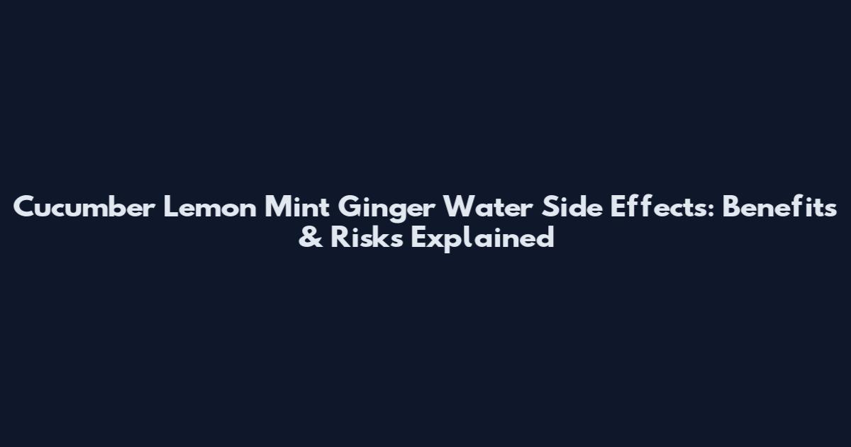 Cucumber Lemon Mint Ginger Water Side Effects: Benefits & Risks Explained
