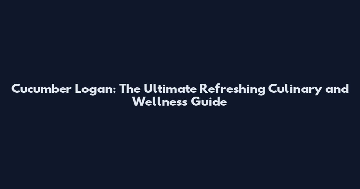 Cucumber Logan: The Ultimate Refreshing Culinary and Wellness Guide