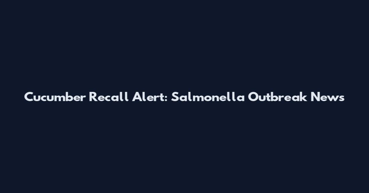 Cucumber Recall Alert: Salmonella Outbreak News