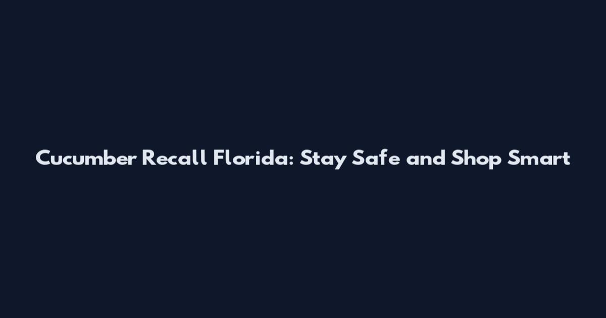 Cucumber Recall Florida: Stay Safe and Shop Smart