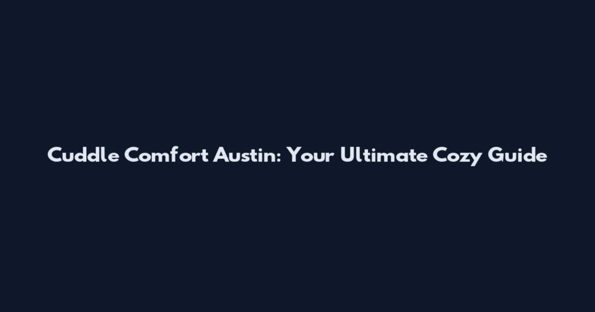 Cuddle Comfort Austin: Your Ultimate Cozy Guide