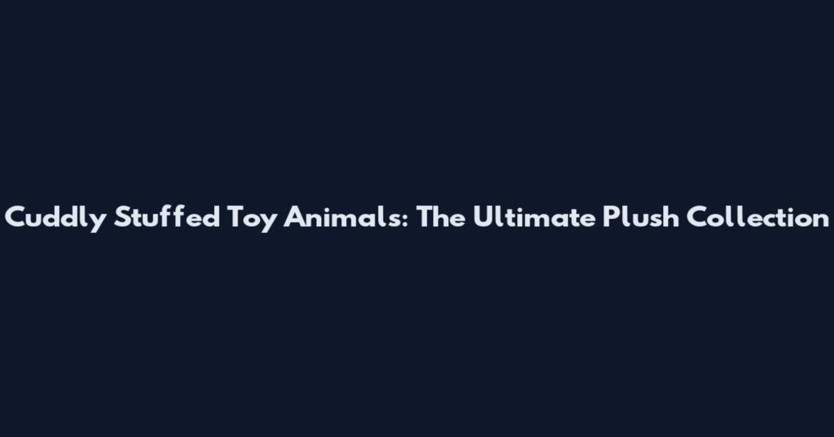Cuddly Stuffed Toy Animals: The Ultimate Plush Collection
