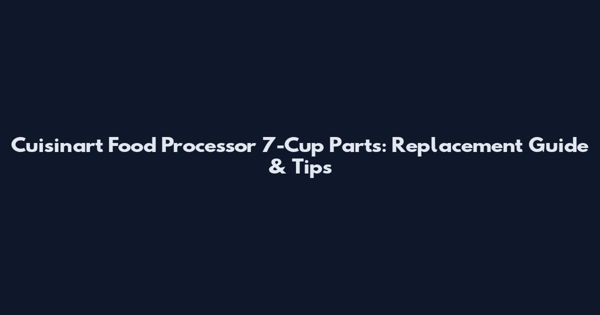 Cuisinart Food Processor 7-Cup Parts: Replacement Guide & Tips