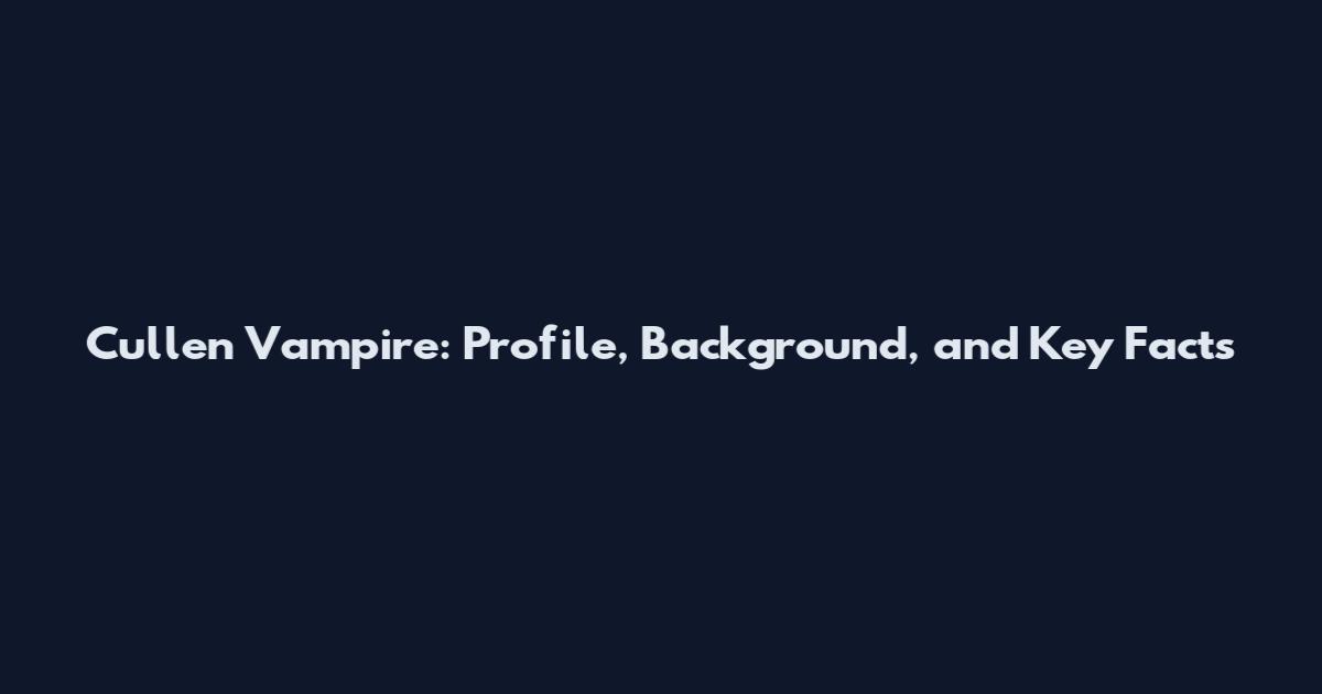 Cullen Vampire: Profile, Background, and Key Facts