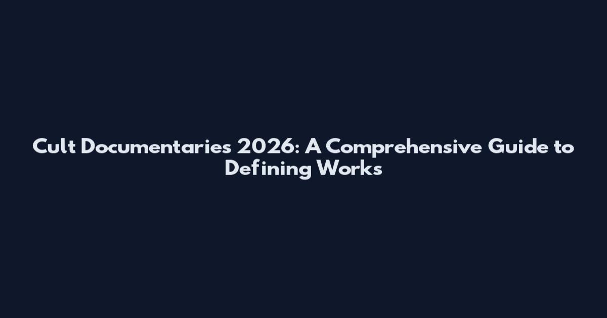 Cult Documentaries 2026: A Comprehensive Guide to Defining Works