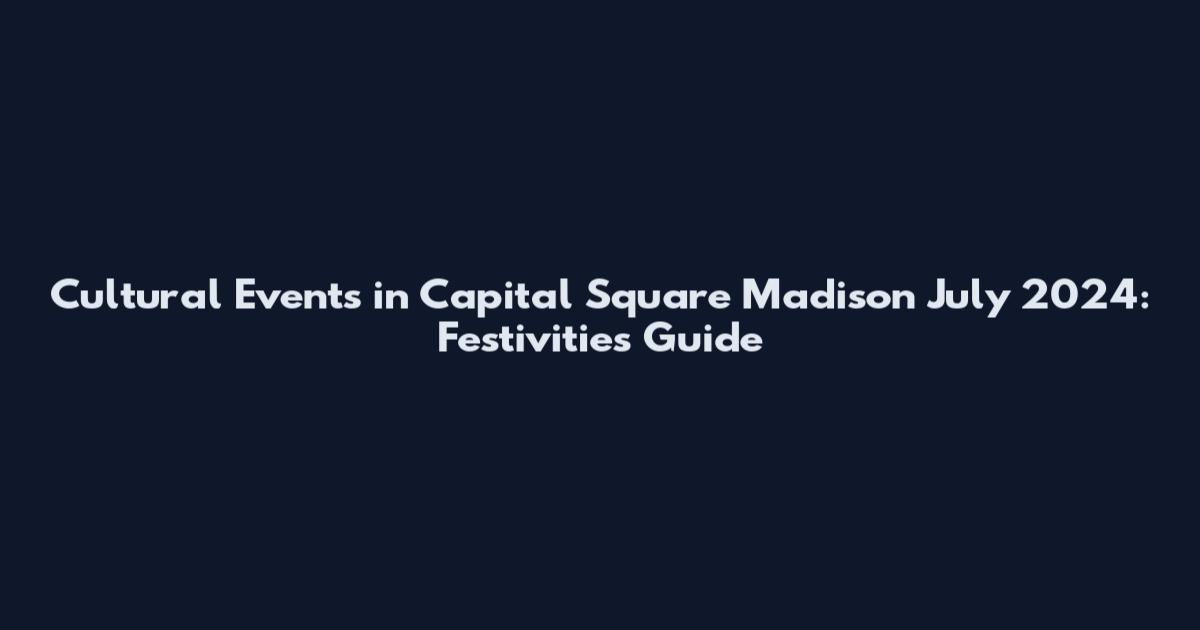 Cultural Events in Capital Square Madison July 2024: Festivities Guide