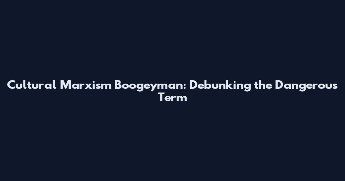 Cultural Marxism Boogeyman: Debunking the Dangerous Term