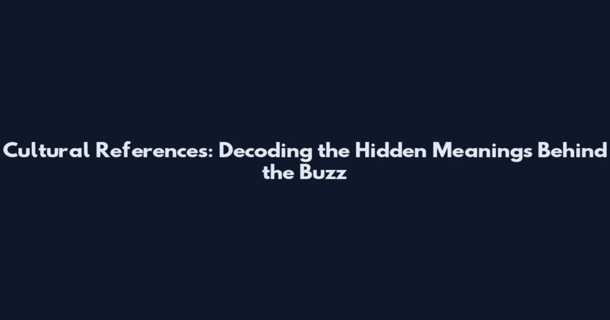 Cultural References: Decoding the Hidden Meanings Behind the Buzz