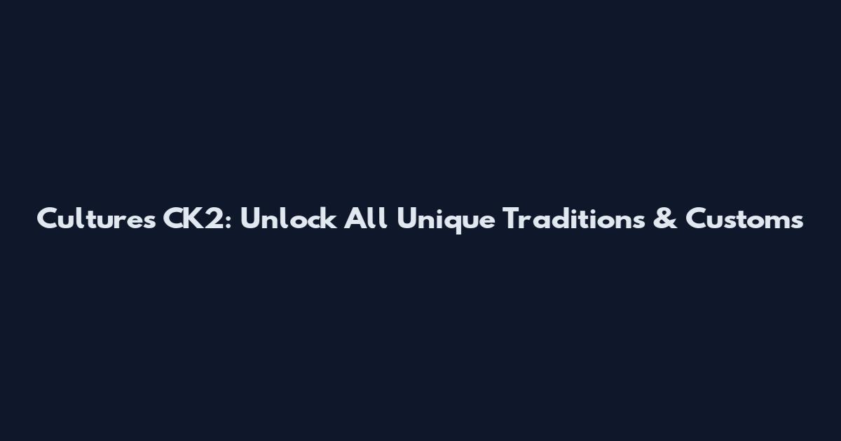 Cultures CK2: Unlock All Unique Traditions & Customs
